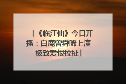 《临江仙》今日开播：白鹿曾舜晞上演极致爱恨拉扯