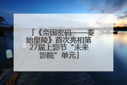 《帝国密码——秦始皇陵》首次亮相第27届上影节“未来影院”单元