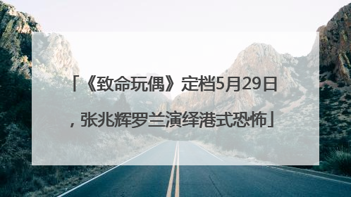 《致命玩偶》定档5月29日，张兆辉罗兰演绎港式恐怖