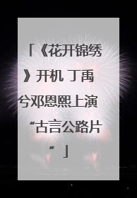 《花开锦绣》开机 丁禹兮邓恩熙上演“古言公路片”