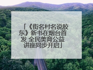 《街名村名说胶东》新书在烟台首发 全民美育公益讲座同步开启