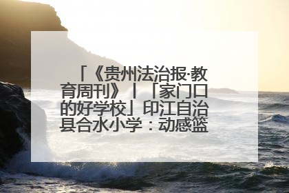 《贵州法治报·教育周刊》丨「家门口的好学校」印江自治县合水小学：动感篮球操 活力满校园