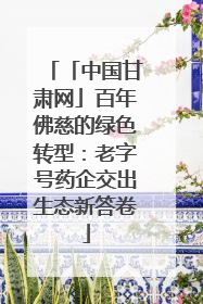 「中国甘肃网」百年佛慈的绿色转型：老字号药企交出生态新答卷