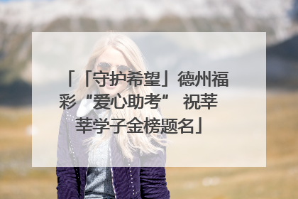 「守护希望」德州福彩“爱心助考” 祝莘莘学子金榜题名