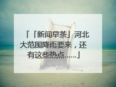 「新闻早茶」河北大范围降雨要来，还有这些热点……