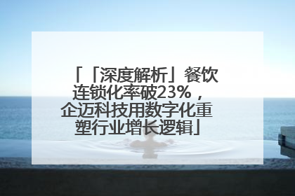 「深度解析」餐饮连锁化率破23%，企迈科技用数字化重塑行业增长逻辑