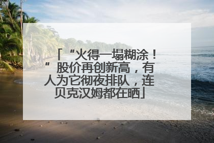“火得一塌糊涂！”股价再创新高，有人为它彻夜排队，连贝克汉姆都在晒