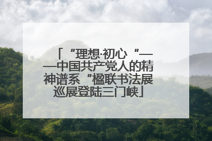 “理想·初心“——中国共产党人的精神谱系“楹联书法展巡展登陆三门峡