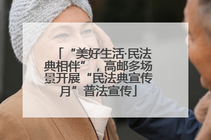 “美好生活·民法典相伴”，高邮多场景开展“民法典宣传月”普法宣传