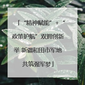 “精神赋能”+“政策护航”双拥创新举 新疆和田市军地共筑强军梦
