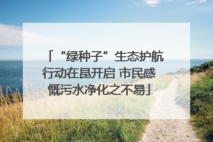 “绿种子”生态护航行动在昆开启 市民感慨污水净化之不易