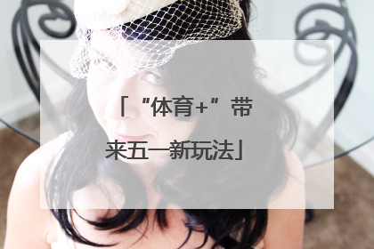 “体育+”带来五一新玩法