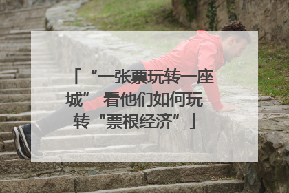 “一张票玩转一座城” 看他们如何玩转“票根经济”