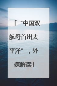 “中国双航母首出太平洋”，外媒解读