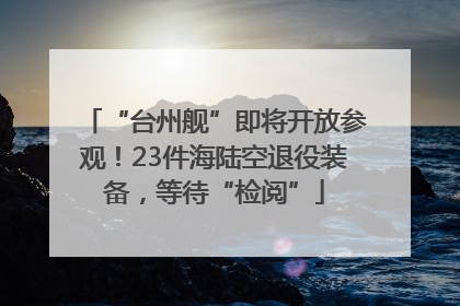 “台州舰”即将开放参观！23件海陆空退役装备，等待“检阅”