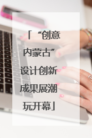 “创意内蒙古”设计创新成果展潮玩开幕