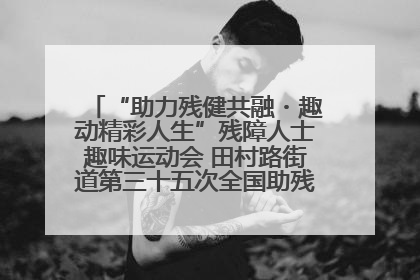 “助力残健共融・趣动精彩人生”残障人士趣味运动会 田村路街道第三十五次全国助残日主题活动圆满举办