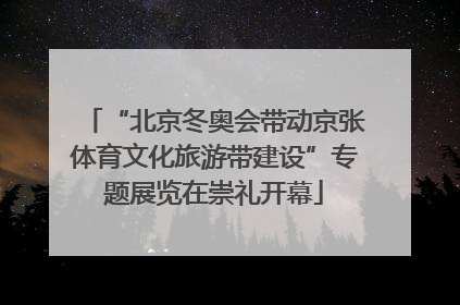“北京冬奥会带动京张体育文化旅游带建设”专题展览在崇礼开幕
