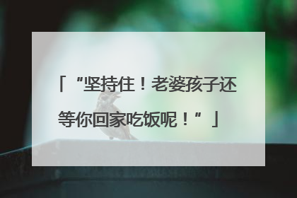 “坚持住！老婆孩子还等你回家吃饭呢！”
