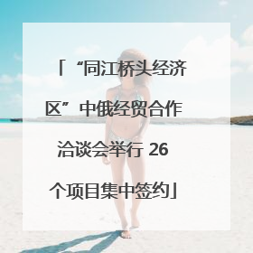 “同江桥头经济区”中俄经贸合作洽谈会举行 26个项目集中签约