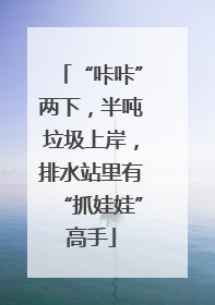 “咔咔”两下，半吨垃圾上岸，排水站里有“抓娃娃”高手