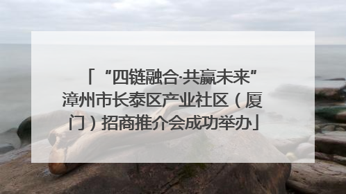 “四链融合·共赢未来”漳州市长泰区产业社区（厦门）招商推介会成功举办
