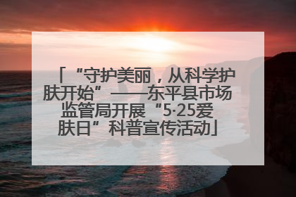 “守护美丽，从科学护肤开始”——东平县市场监管局开展“5·25爱肤日”科普宣传活动