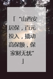 “山西安居保，百元投入，撬动高保额，保家财无忧”