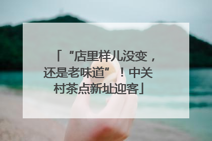 “店里样儿没变，还是老味道”！中关村茶点新址迎客