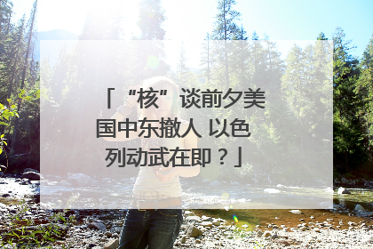 “核”谈前夕美国中东撤人 以色列动武在即？
