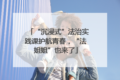 “沉浸式”法治实践课护航青春，“法姐姐”也来了
