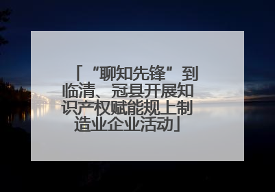 “聊知先锋”到临清、冠县开展知识产权赋能规上制造业企业活动