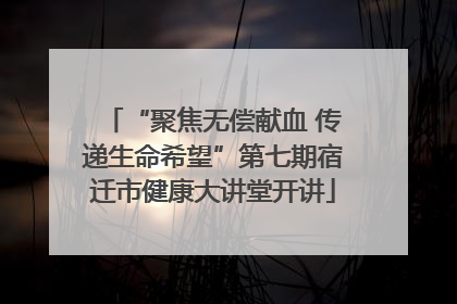 “聚焦无偿献血 传递生命希望”第七期宿迁市健康大讲堂开讲