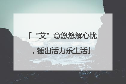 “艾”意悠悠解心忧，锤出活力乐生活