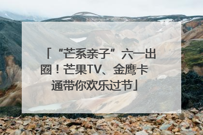 “芒系亲子”六一出圈！芒果TV、金鹰卡通带你欢乐过节
