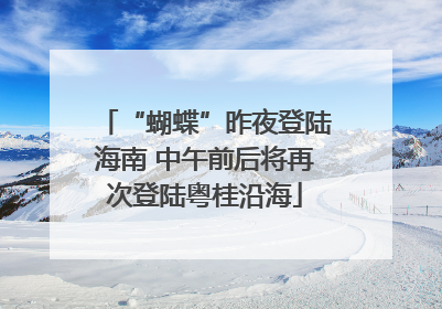 “蝴蝶”昨夜登陆海南 中午前后将再次登陆粤桂沿海