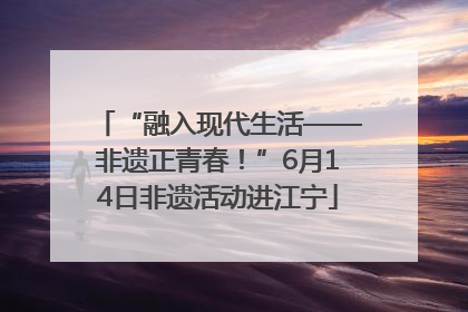 “融入现代生活——非遗正青春！”6月14日非遗活动进江宁
