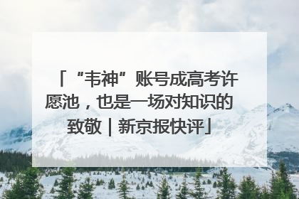 “韦神”账号成高考许愿池，也是一场对知识的致敬｜新京报快评