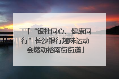 “银社同心、健康同行”长沙银行趣味运动会燃动裕南街街道