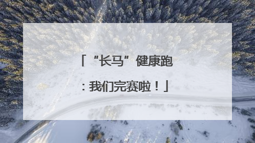 “长马”健康跑：我们完赛啦！