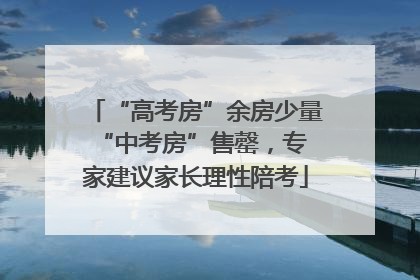 “高考房”余房少量 “中考房”售罄，专家建议家长理性陪考