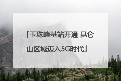 玉珠峰基站开通 昆仑山区域迈入5G时代