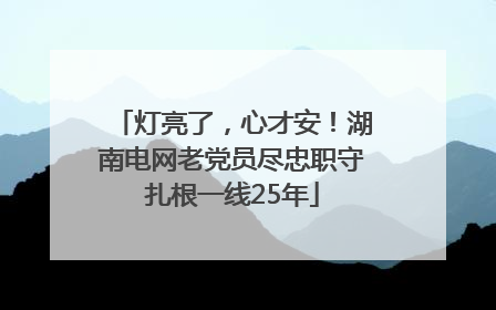 灯亮了，心才安！湖南电网老党员尽忠职守扎根一线25年