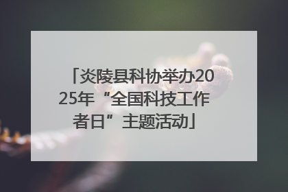 炎陵县科协举办2025年“全国科技工作者日”主题活动