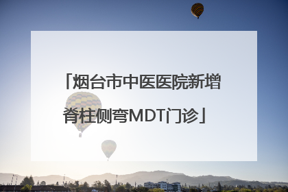烟台市中医医院新增脊柱侧弯MDT门诊