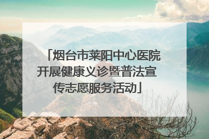 烟台市莱阳中心医院开展健康义诊暨普法宣传志愿服务活动