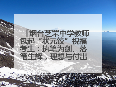 烟台芝罘中学教师包起“状元饺”祝福考生：执笔为剑、落笔生辉，理想与付出双向奔赴