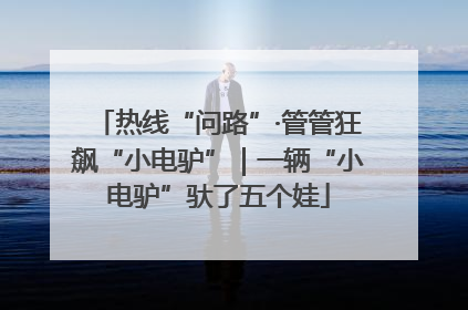 热线“问路”·管管狂飙“小电驴”｜一辆“小电驴”驮了五个娃