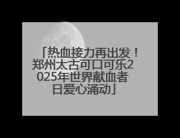 热血接力再出发！郑州太古可口可乐2025年世界献血者日爱心涌动