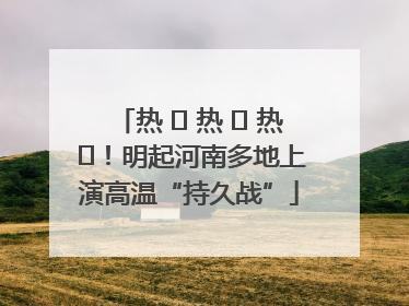 热 ҈ 热 ҈ 热 ҈！明起河南多地上演高温“持久战”